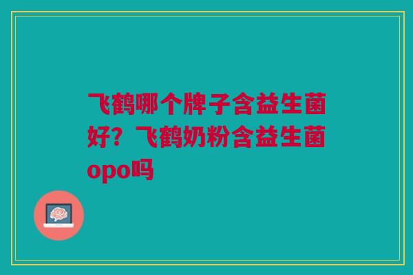 飞鹤哪个牌子含益生菌好?飞鹤奶粉含益生菌opo吗 飞鹤哪个牌子含益生菌好?飞鹤奶粉含益生菌opo吗