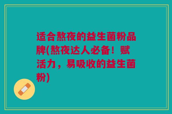 适合熬夜的益生菌粉品牌(熬夜达人必备!赋活力,易吸收的益生菌粉)
