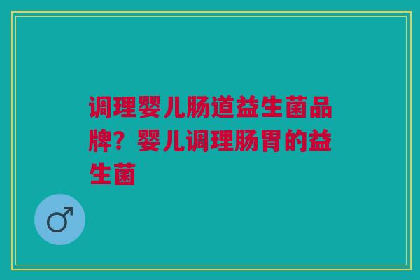 调理婴儿肠道益生菌品牌?婴儿调理肠胃的益生菌