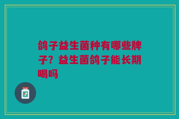鸽子益生菌种有哪些牌子?益生菌鸽子能长期喝吗 鸽子益生菌种有哪些牌子?益生菌鸽子能长期喝吗