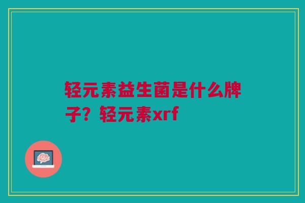 轻元素益生菌是什么牌子?轻元素xrf