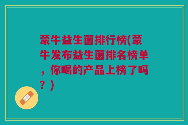 蒙牛益生菌排行榜(蒙牛发布益生菌排名榜单,你喝的产品上榜了吗?) 蒙牛益生菌排行榜(蒙牛发布益生菌排名榜单,你喝的产品上榜了吗?)