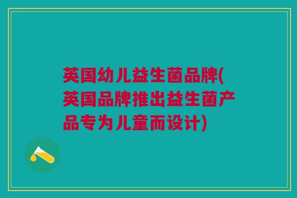 英国幼儿益生菌品牌(英国品牌推出益生菌产品专为儿童而设计)
