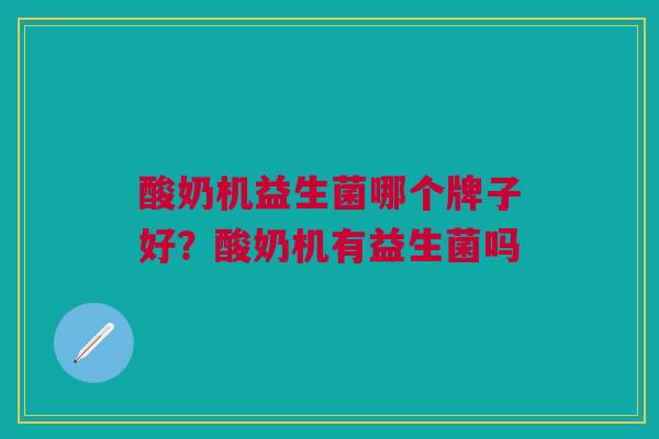 酸奶机益生菌哪个牌子好?酸奶机有益生菌吗