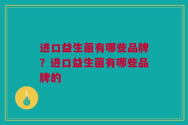 进口益生菌有哪些品牌？进口益生菌有哪些品牌的