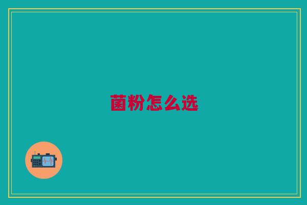 菌粉怎么选