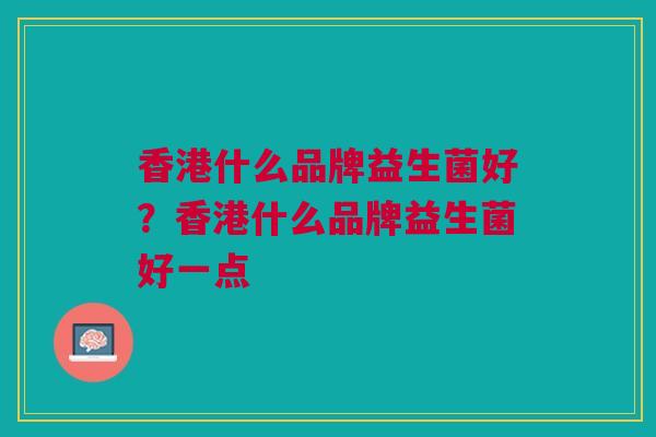 香港什么品牌益生菌好？香港什么品牌益生菌好一点