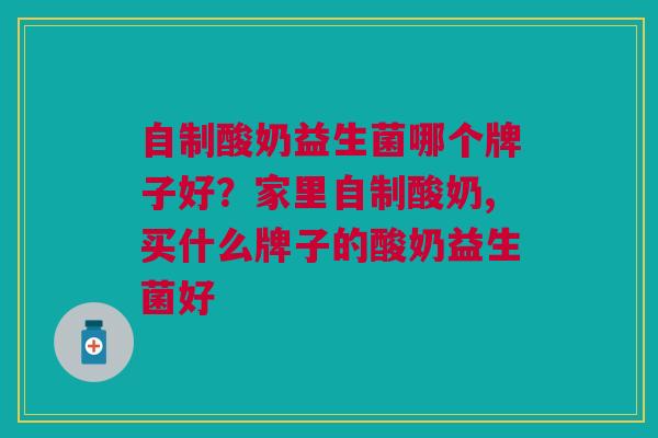 自制酸奶益生菌哪个牌子好?家里自制酸奶,买什么牌子的酸奶益生菌好