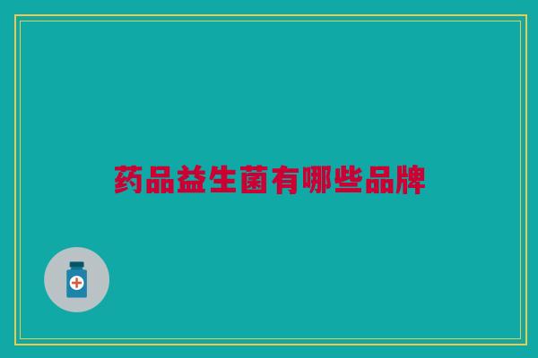 药品益生菌有哪些品牌 药品益生菌有哪些品牌