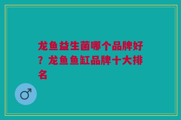 龙鱼益生菌哪个品牌好?龙鱼鱼缸品牌十大排名