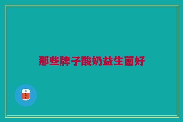 那些牌子酸奶益生菌好