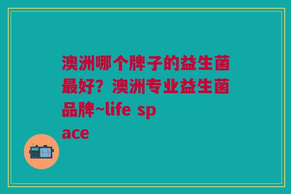 澳洲哪个牌子的益生菌好?澳洲专业益生菌品牌~life space 澳洲哪个牌子的益生菌好?澳洲专业益生菌品牌~life space