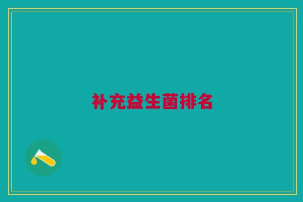 补充益生菌排名 补充益生菌排名