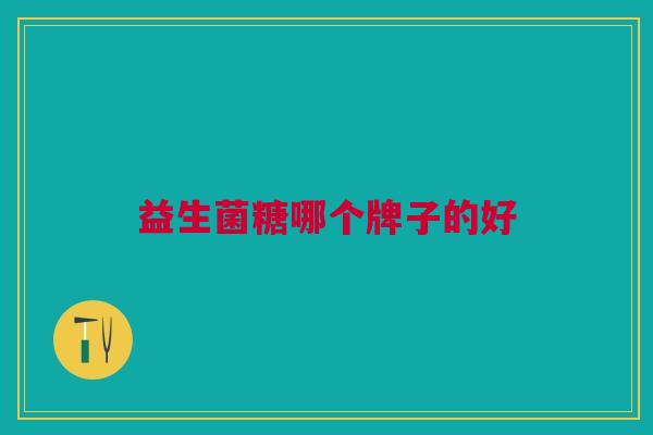益生菌糖哪个牌子的好