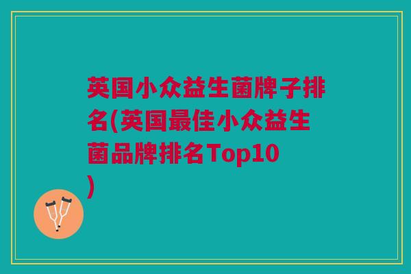 英国小众益生菌牌子排名(英国最佳小众益生菌品牌排名Top10)