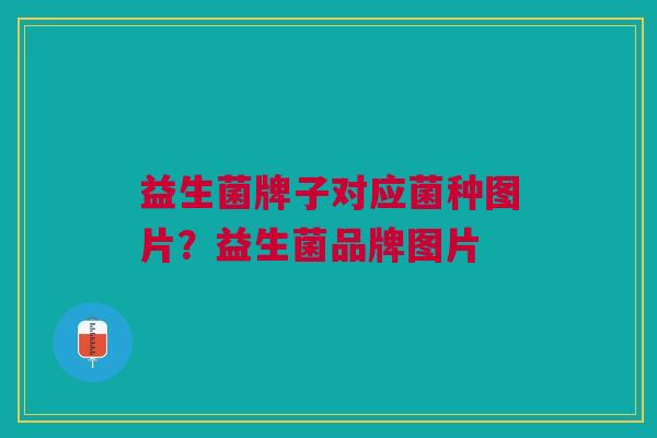 益生菌牌子对应菌种图片？益生菌品牌图片