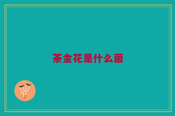 茶金花是什么菌 茶金花是什么菌