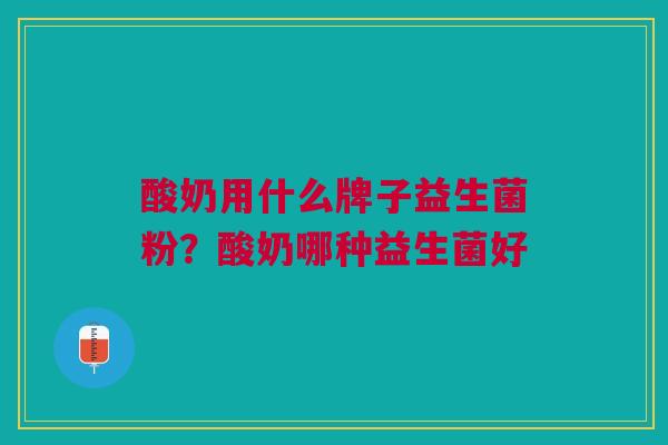 酸奶用什么牌子益生菌粉?酸奶哪种益生菌好