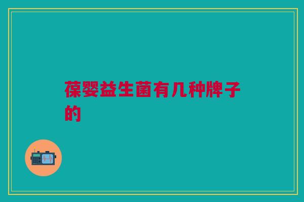 葆婴益生菌有几种牌子的