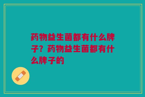 益生菌都有什么牌子？益生菌都有什么牌子的