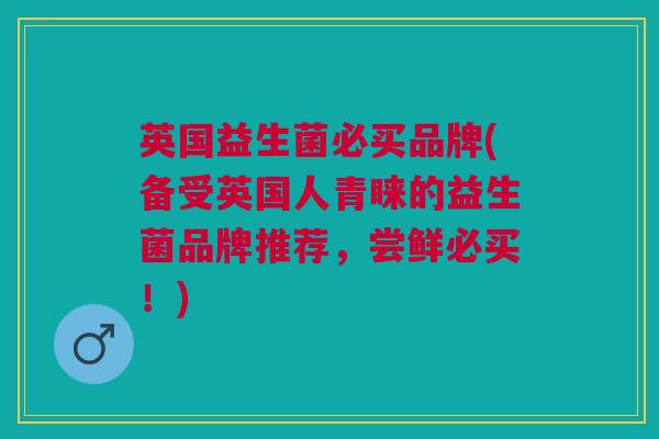 英国益生菌必买品牌(备受英国人青睐的益生菌品牌推荐,尝鲜必买!)