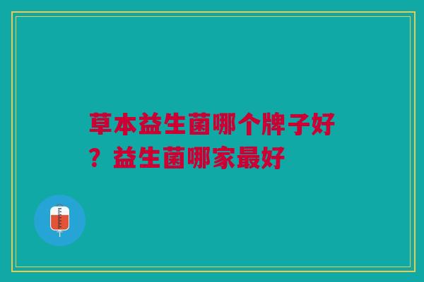 草本益生菌哪个牌子好?益生菌哪家最好