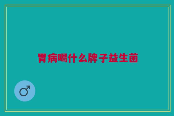 胃病喝什么牌子益生菌