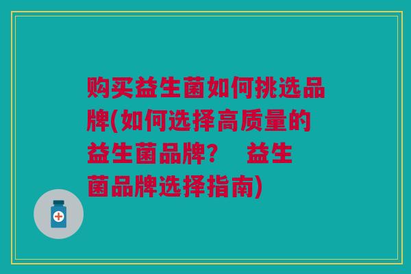 购买益生菌如何挑选品牌(如何选择高质量的益生菌品牌? 益生菌品牌选择指南) 购买益生菌如何挑选品牌(如何选择高质量的益生菌品牌? 益生菌品牌选择指南)