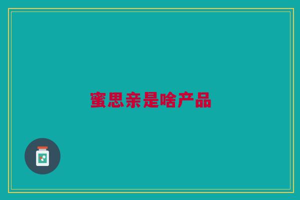 蜜思亲是啥产品