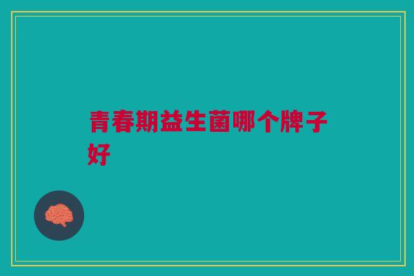 青春期益生菌哪个牌子好