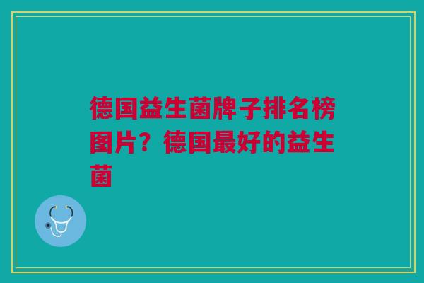 德国益生菌牌子排名榜图片?德国好的益生菌 德国益生菌牌子排名榜图片?德国好的益生菌