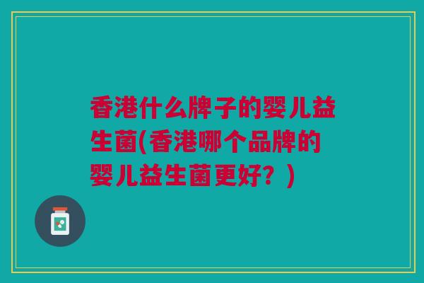 香港什么牌子的婴儿益生菌(香港哪个品牌的婴儿益生菌更好?)