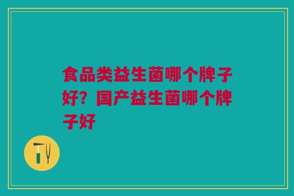 食品类益生菌哪个牌子好?国产益生菌哪个牌子好