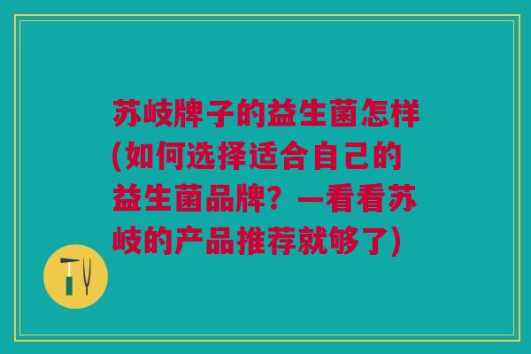 苏岐牌子的益生菌怎样(如何选择适合自己的益生菌品牌?—看看苏岐的产品推荐就够了)