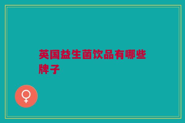 英国益生菌饮品有哪些牌子 英国益生菌饮品有哪些牌子