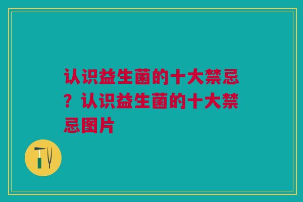 认识益生菌的十大禁忌?认识益生菌的十大禁忌图片