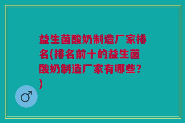 益生菌酸奶制造厂家排名(排名前十的益生菌酸奶制造厂家有哪些?)