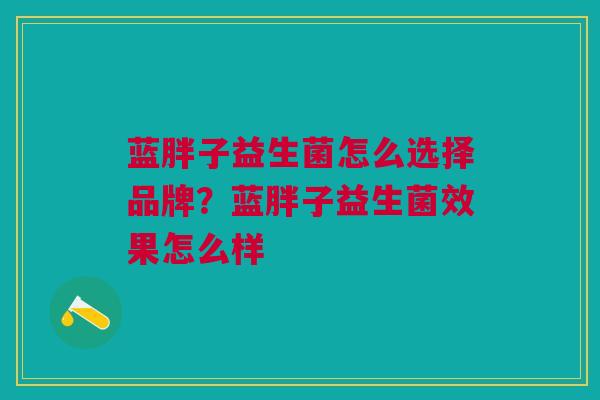 蓝胖子益生菌怎么选择品牌?蓝胖子益生菌效果怎么样 蓝胖子益生菌怎么选择品牌?蓝胖子益生菌效果怎么样