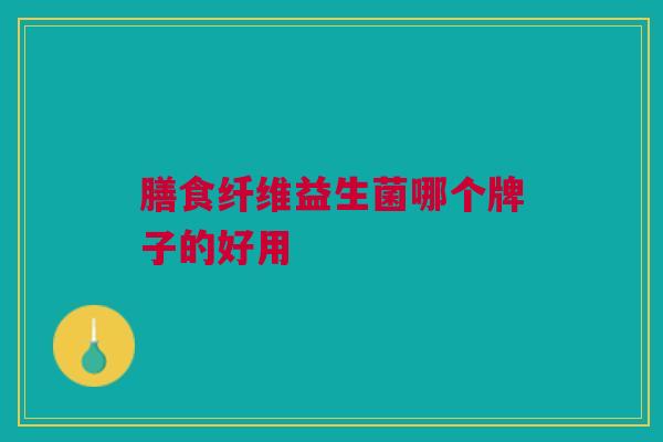 膳食纤维益生菌哪个牌子的好用