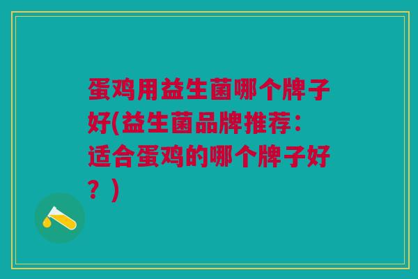 蛋鸡用益生菌哪个牌子好(益生菌品牌推荐：适合蛋鸡的哪个牌子好？)
