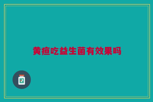 黄疸吃益生菌有效果吗