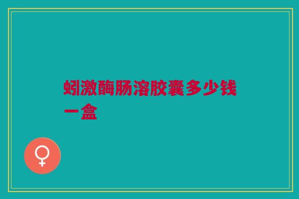 蚓激酶肠溶胶囊多少钱一盒