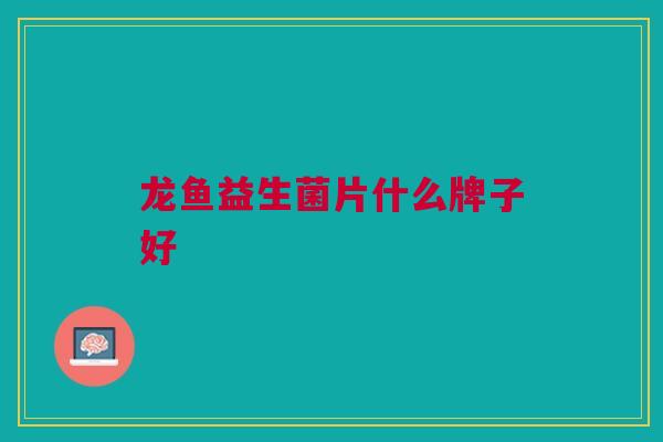 龙鱼益生菌片什么牌子好
