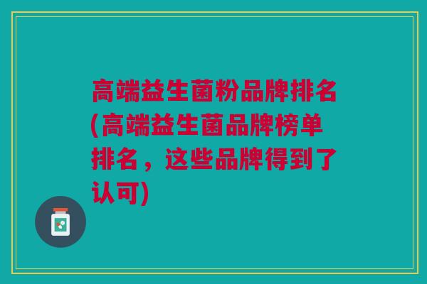 高端益生菌粉品牌排名(高端益生菌品牌榜单排名,这些品牌得到了认可)