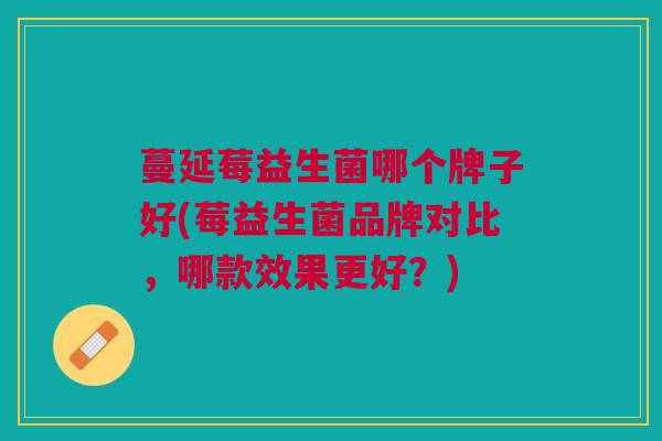 蔓延莓益生菌哪个牌子好(莓益生菌品牌对比,哪款效果更好?)