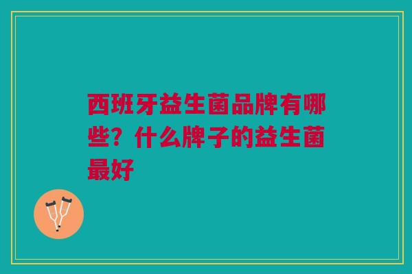 西班牙益生菌品牌有哪些?什么牌子的益生菌最好