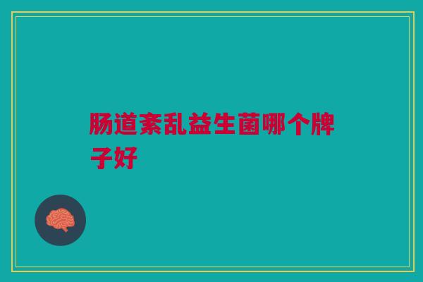 肠道紊乱益生菌哪个牌子好 肠道紊乱益生菌哪个牌子好