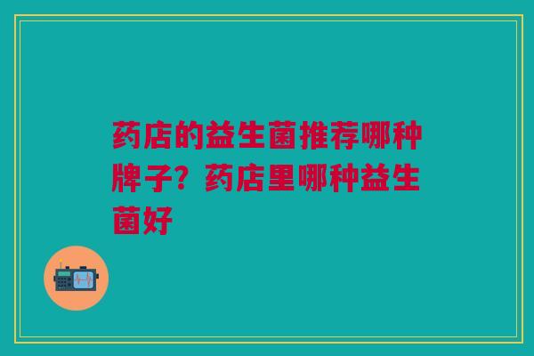 药店的益生菌推荐哪种牌子?药店里哪种益生菌好