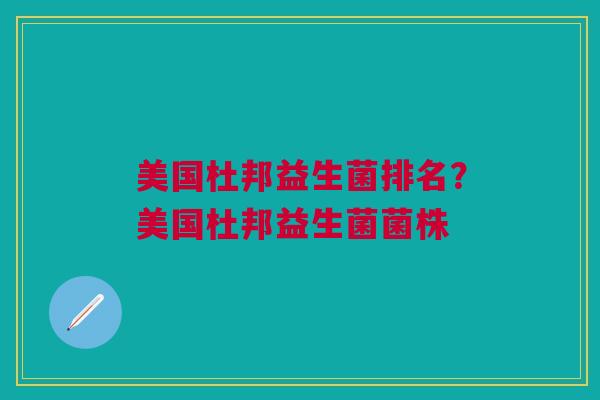 美国杜邦益生菌排名?美国杜邦益生菌菌株