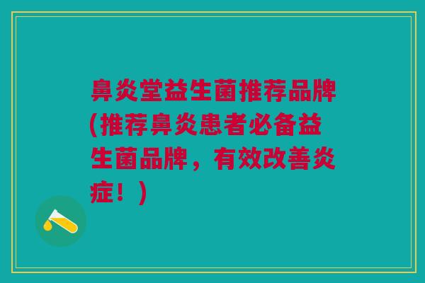 鼻炎堂益生菌推荐品牌(推荐鼻炎患者必备益生菌品牌,有效改善炎症!)